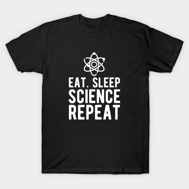 Science - Eat Sleep Science Repeat w T-Shirt by KC Happy Shop